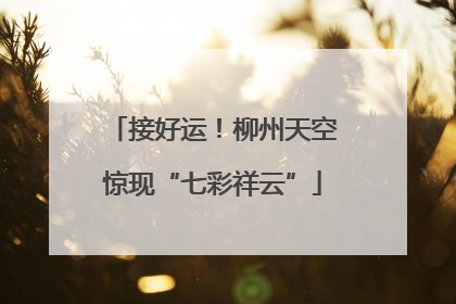 接好运！柳州天空惊现“七彩祥云”