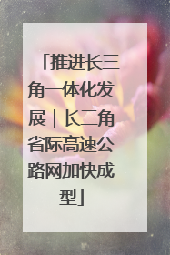 推进长三角一体化发展｜长三角省际高速公路网加快成型