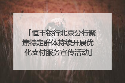 恒丰银行北京分行聚焦特定群体持续开展优化支付服务宣传活动
