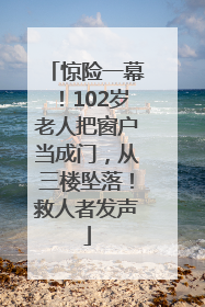 惊险一幕！102岁老人把窗户当成门，从三楼坠落！救人者发声