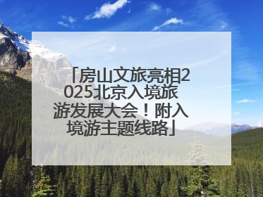 房山文旅亮相2025北京入境旅游发展大会！附入境游主题线路