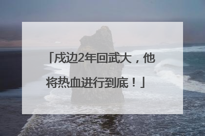 戍边2年回武大，他将热血进行到底！