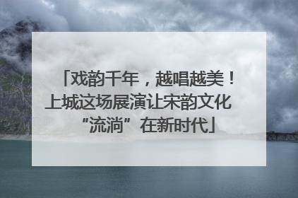 戏韵千年，越唱越美！上城这场展演让宋韵文化“流淌”在新时代