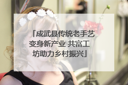 成武县传统老手艺变身新产业 共富工坊助力乡村振兴