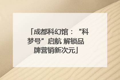 成都科幻馆：“科梦号”启航 解锁品牌营销新次元