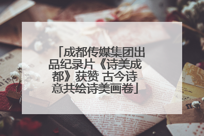 成都传媒集团出品纪录片《诗美成都》获赞 古今诗意共绘诗美画卷