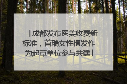 成都发布医美收费新标准，首瑞女性植发作为起草单位参与共建