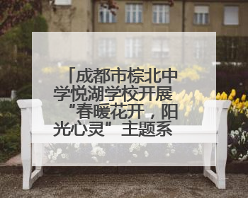 成都市棕北中学悦湖学校开展“春暖花开，阳光心灵”主题系列活动