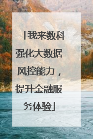 我来数科强化大数据风控能力，提升金融服务体验