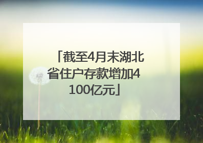 截至4月末湖北省住户存款增加4100亿元