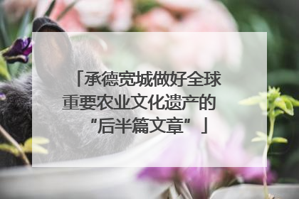 承德宽城做好全球重要农业文化遗产的“后半篇文章”