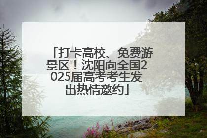 打卡高校、免费游景区！沈阳向全国2025届高考考生发出热情邀约