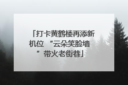 打卡黄鹤楼再添新机位 “云朵笑脸墙”带火老街巷