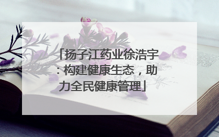 扬子江药业徐浩宇：构建健康生态，助力全民健康管理