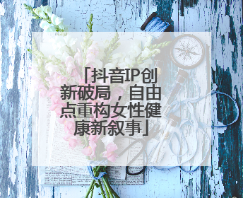抖音IP创新破局，自由点重构女性健康新叙事