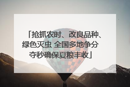 抢抓农时、改良品种、绿色灭虫 全国多地争分夺秒确保夏粮丰收