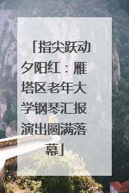 指尖跃动夕阳红：雁塔区老年大学钢琴汇报演出圆满落幕
