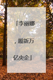 李丽娜，履新万亿央企