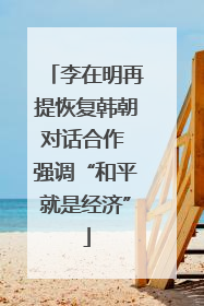 李在明再提恢复韩朝对话合作 强调“和平就是经济”