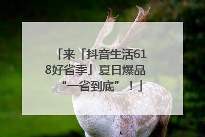 来「抖音生活618好省季」夏日爆品“一省到底”！