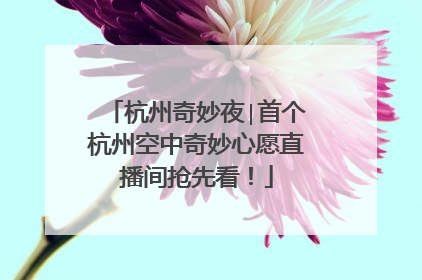 杭州奇妙夜∣首个杭州空中奇妙心愿直播间抢先看！
