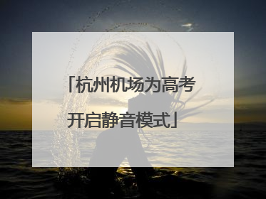 杭州机场为高考开启静音模式