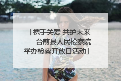 携手关爱 共护未来——台前县人民检察院举办检察开放日活动