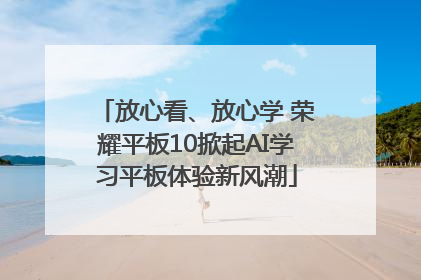 放心看、放心学 荣耀平板10掀起AI学习平板体验新风潮