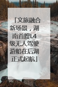文旅融合新场景，湖南首艘L4级无人驾驶游船在后湖正式起航