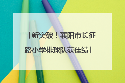 新突破！襄阳市长征路小学排球队获佳绩