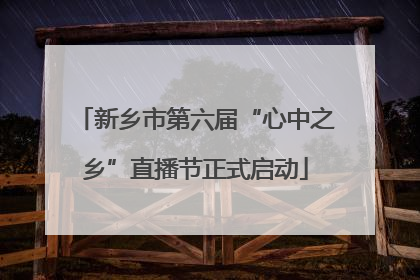 新乡市第六届“心中之乡”直播节正式启动