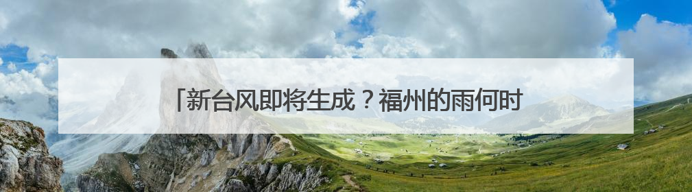新台风即将生成？福州的雨何时停？接下来的天气扎心了……