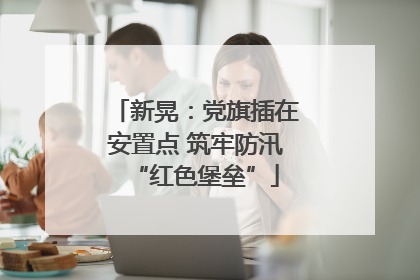 新晃：党旗插在安置点 筑牢防汛“红色堡垒”
