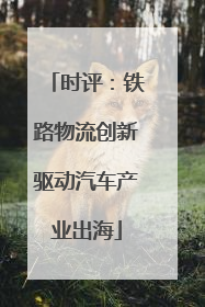 时评：铁路物流创新驱动汽车产业出海