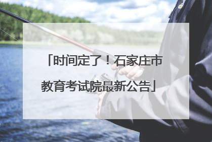 时间定了！石家庄市教育考试院最新公告