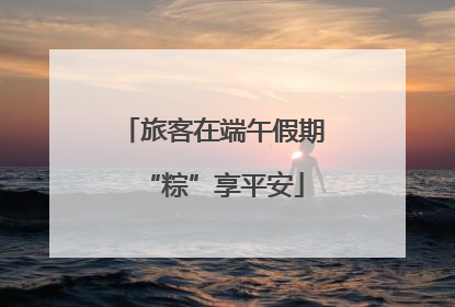 旅客在端午假期“粽”享平安