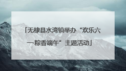 无棣县水湾镇举办“欢乐六一·粽香端午”主题活动