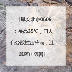 早安北京0609：最高35℃；白天有分散性雷阵雨，注意防雨防暑