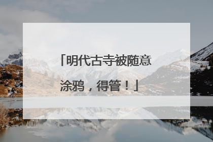 明代古寺被随意涂鸦，得管！