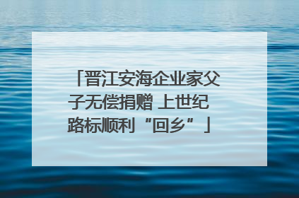 晋江安海企业家父子无偿捐赠 上世纪路标顺利“回乡”