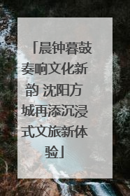 晨钟暮鼓奏响文化新韵 沈阳方城再添沉浸式文旅新体验
