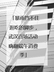 暴雨挡不住逛吃的脚步，武汉百场活动嗨翻端午消费季