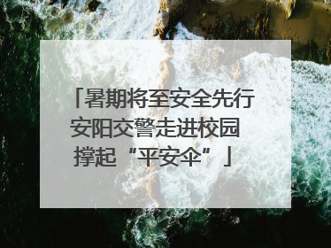 暑期将至安全先行 安阳交警走进校园撑起“平安伞”