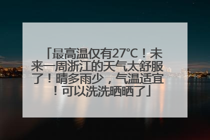 最高温仅有27℃！未来一周浙江的天气太舒服了！晴多雨少，气温适宜！可以洗洗晒晒了