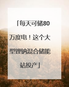 每天可储80万度电！这个大型锂钠混合储能站投产