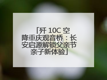 歼 10C 空降重庆观音桥：长安启源解锁父亲节亲子新体验