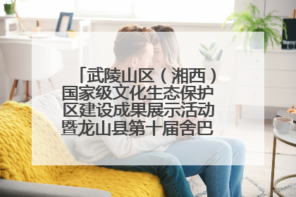 武陵山区（湘西）国家级文化生态保护区建设成果展示活动暨龙山县第十届舍巴日即将启幕
