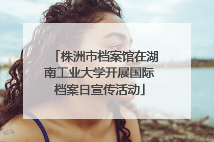 株洲市档案馆在湖南工业大学开展国际档案日宣传活动