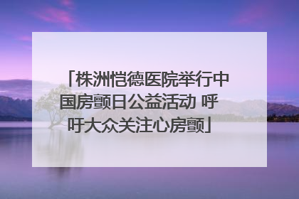 株洲恺德医院举行中国房颤日公益活动 呼吁大众关注心房颤