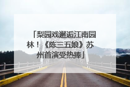 梨园戏邂逅江南园林！《陈三五娘》苏州首演受热捧